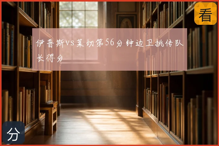 伊普斯vs莱切第56分钟边卫挑传队长得分