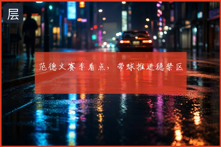 范德文赛季看点,带球推进稳禁区