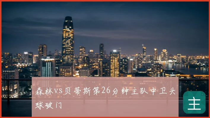 森林vs贝蒂斯第26分钟主队中卫头球破门